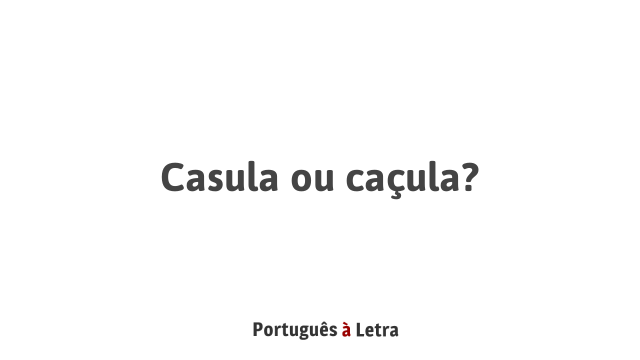 Casula ou caçula? | Português à Letra