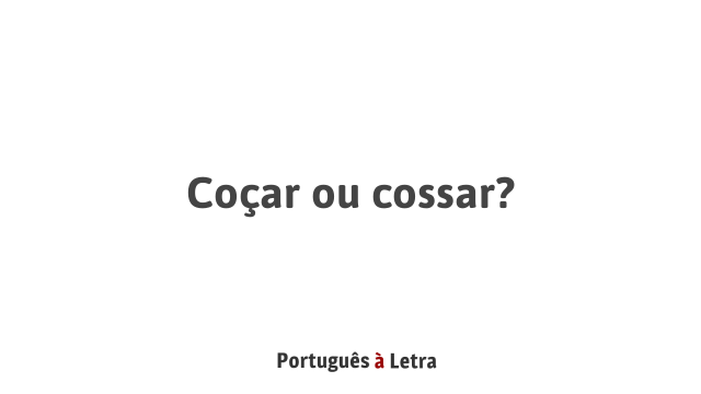 Coçar ou cossar? | Português à Letra