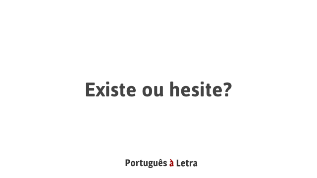 Existe ou hesite? | Português à Letra