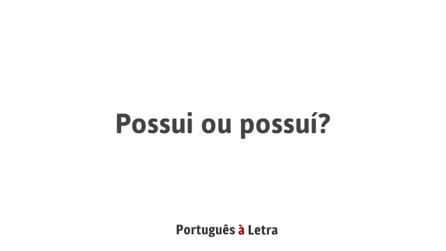 Possui ou possuí? | Português à Letra
