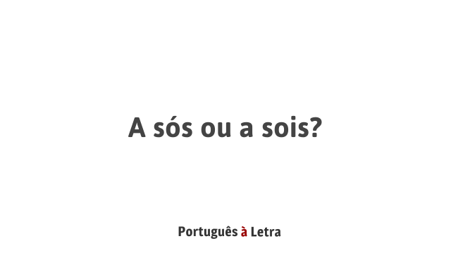 A sós ou a sois? | Português à Letra