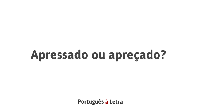 Apressado ou apreçado? | Português à Letra