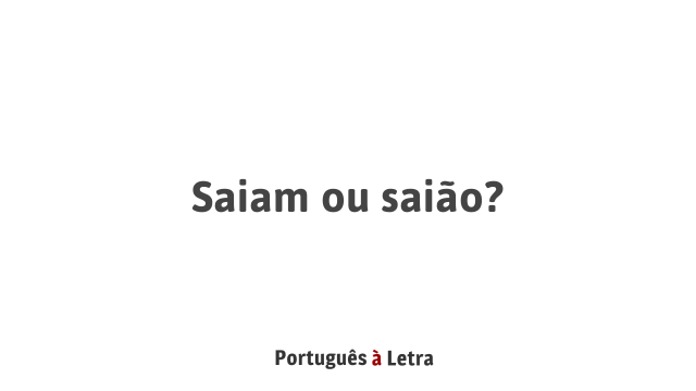 Saiam Saiam ou saião? | Português à Letra