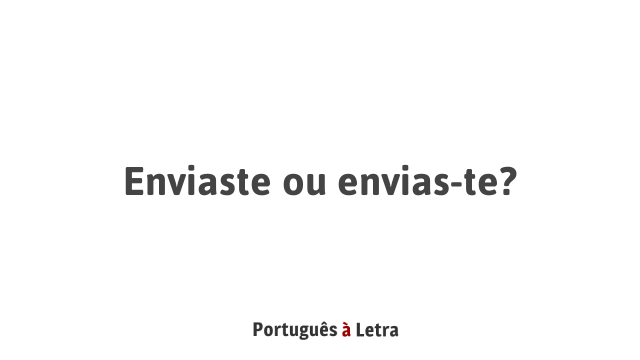 Enviaste ou envias-te? | Português à Letra