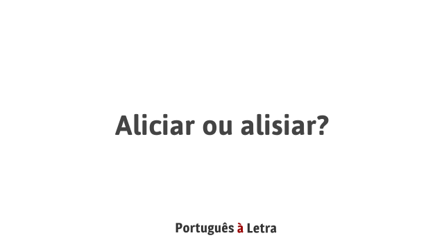 Aliciar ou alisiar? | Português à Letra