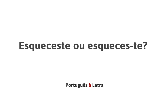 Esqueceste ou esqueces-te? | Português à Letra