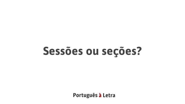 Sessões ou seções? | Português à Letra