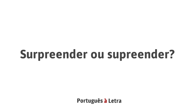 Surpreender ou supreender? | Português à Letra