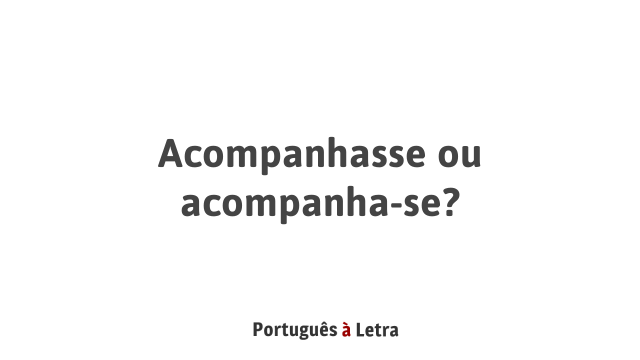 Acompanhasse ou acompanha-se? | Português à Letra