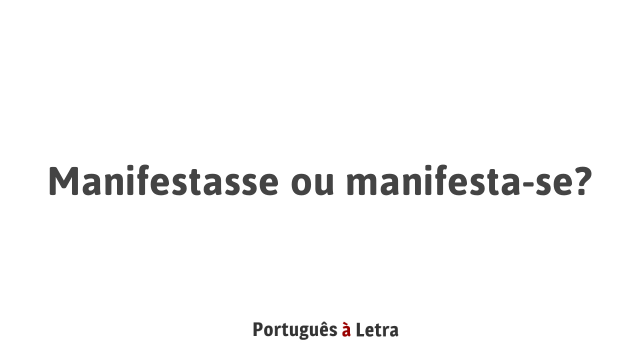 Manifestasse ou manifesta-se? | Português à Letra