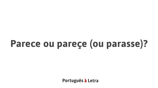 Parece ou pareçe (ou parasse)? | Português à Letra