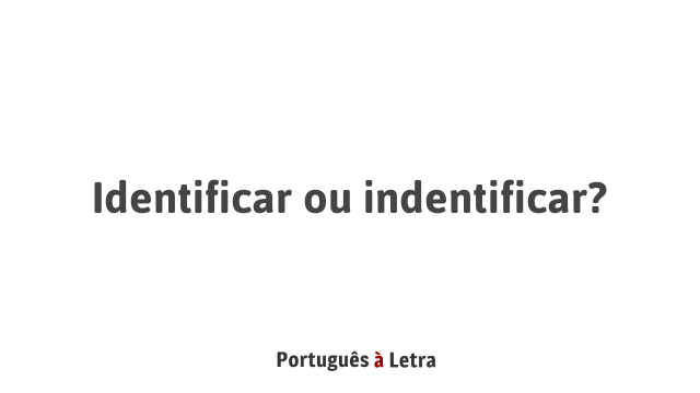 Identificar ou indentificar? | Português à Letra