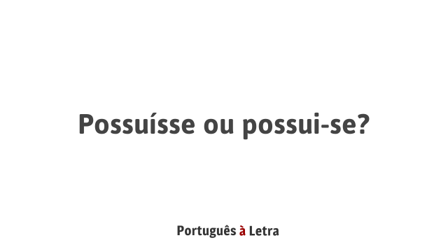 Possuísse ou possui-se?