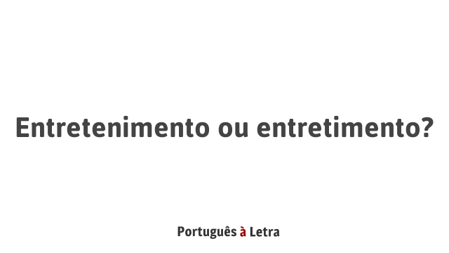 Entretenimento ou entretimento? | Português à Letra