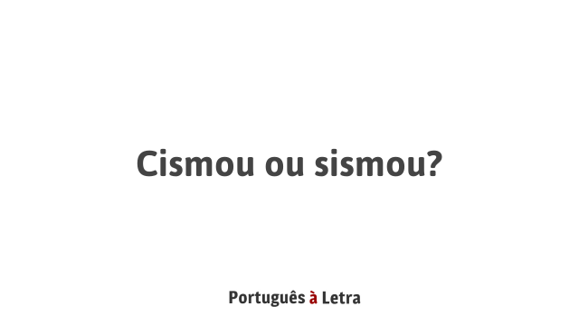 Cismou ou sismou? | Português à Letra