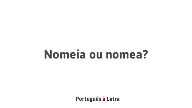 Nomeia ou nomea? | Português à Letra