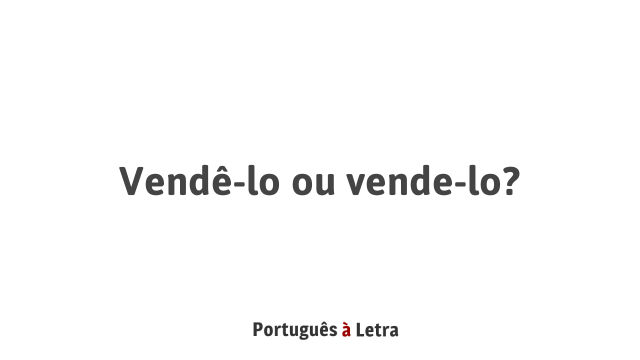 Vendê-lo ou vende-lo? | Português à Letra