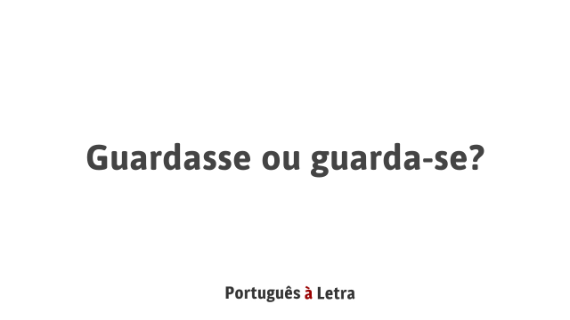 Guardasse ou guarda-se? | Português à Letra