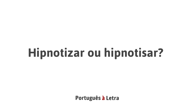 Hipnotizar ou hipnotisar? | Português à Letra