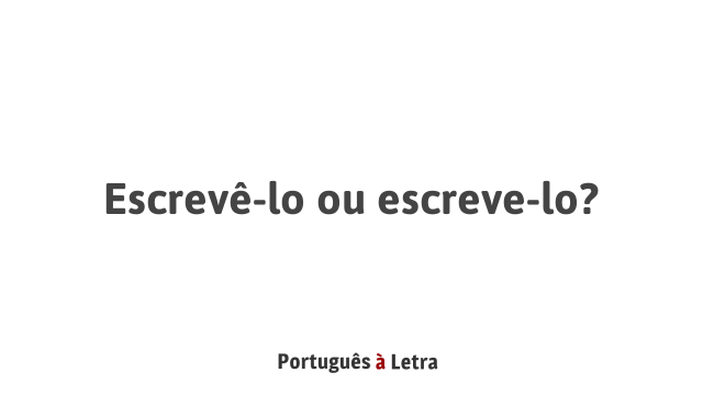 Escrevê-lo ou escreve-lo? | Português à Letra