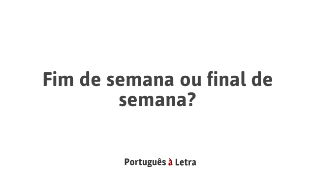 Fim de semana ou final de semana: qual é a diferença?