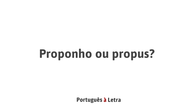 Proponho ou propus? | Português à Letra