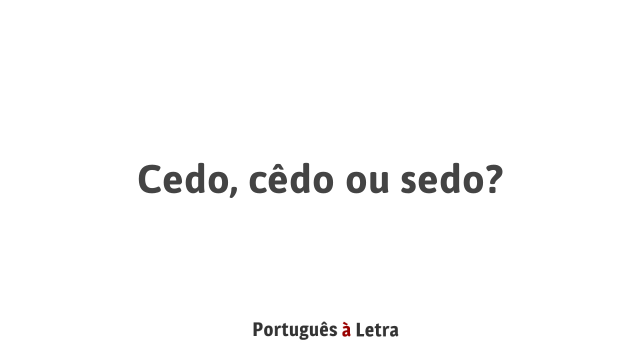 Cedo Cêdo Ou Sedo Português à Letra
