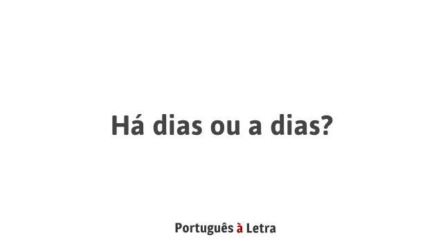 Há dias ou a dias? | Português à Letra
