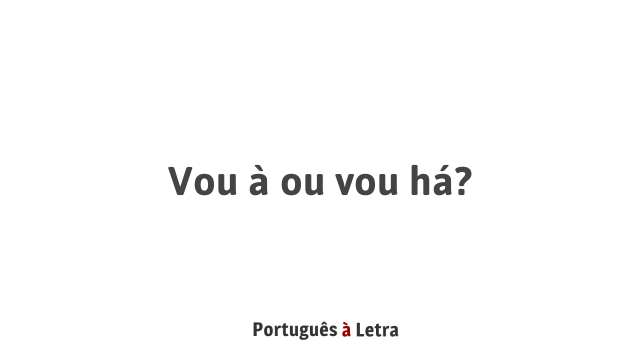 Vou à ou vou há? | Português à Letra