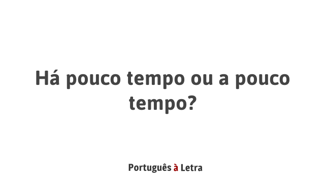 Há pouco tempo ou a pouco tempo? | Português à Letra