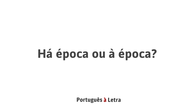 Há época ou à época? | Português à Letra