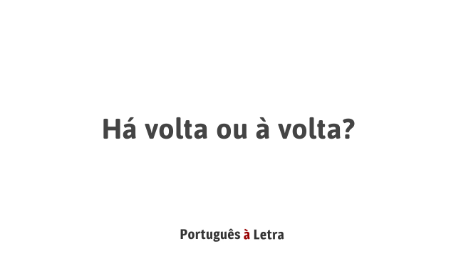 Há volta ou à volta? | Português à Letra