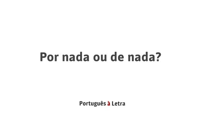 Por nada ou de nada? | Português à Letra