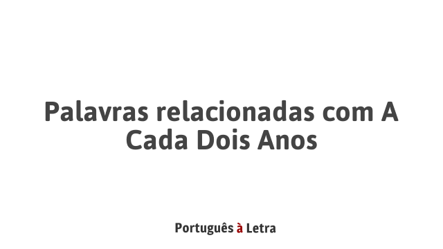 Palavras relacionadas com A Cada Dois Anos | Português à Letra