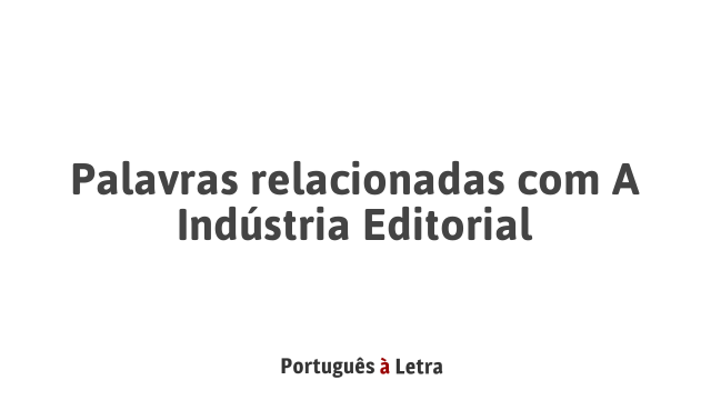 Palavras relacionadas com A Indústria Editorial | Português à Letra
