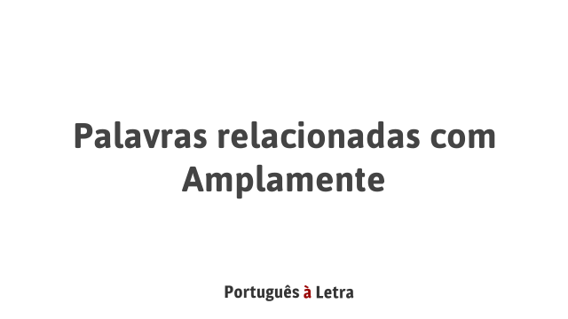Palavras relacionadas com Amplamente | Português à Letra