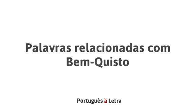 Palavras relacionadas com Bem-Quisto | Português à Letra