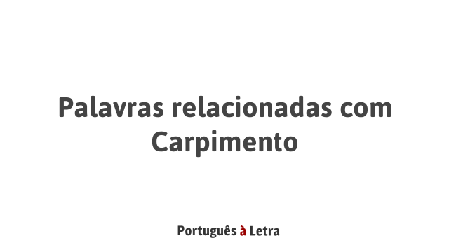 Palavras relacionadas com Carpimento | Português à Letra