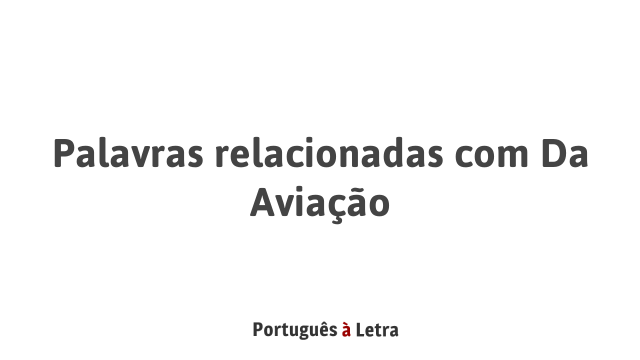 Palavras relacionadas com Da Aviação | Português à Letra