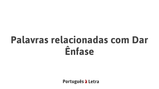 Palavras relacionadas com Dar Ênfase | Português à Letra