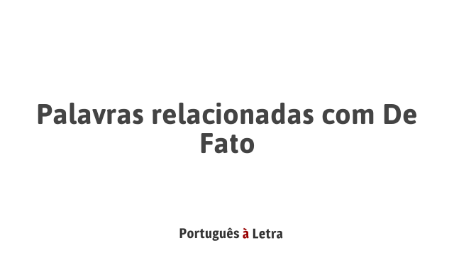 Palavras relacionadas com De Fato | Português à Letra