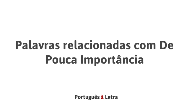 Palavras relacionadas com De Pouca Importância | Português à Letra