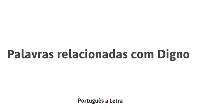 Palavras relacionadas com Digno | Português à Letra
