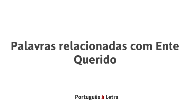 Palavras relacionadas com Ente Querido | Português à Letra