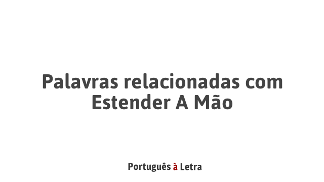 Palavras relacionadas com Estender A Mão | Português à Letra
