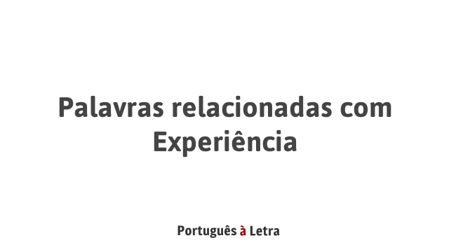 Palavras relacionadas com Experiência | Português à Letra
