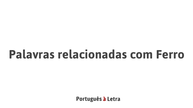 Palavras relacionadas com Ferro | Português à Letra