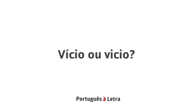 Vício ou vicio? | Português à Letra