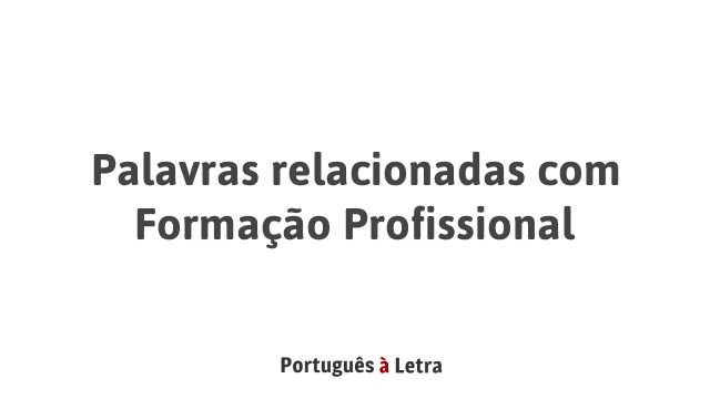 Palavras relacionadas com Formação Profissional | Português à Letra