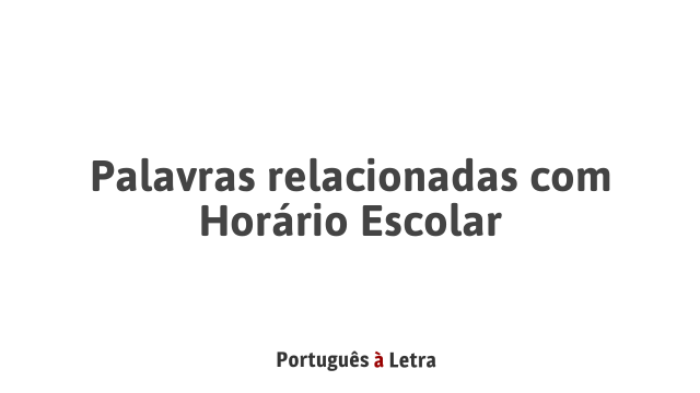 Palavras relacionadas com Horário Escolar | Português à Letra